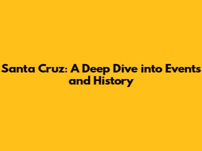 Santa Cruz: A Deep Dive into Events and History