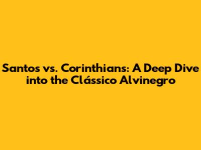 Santos vs. Corinthians: A Deep Dive into the Clássico Alvinegro
