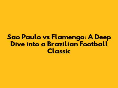 Sao Paulo vs Flamengo: A Deep Dive into a Brazilian Football Classic