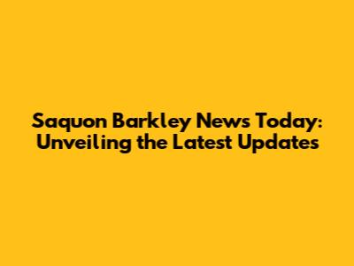 Saquon Barkley News Today: Unveiling the Latest Updates