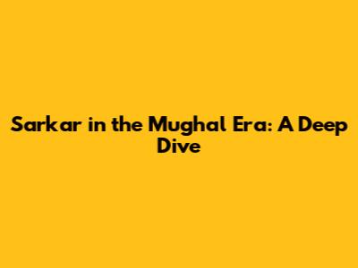 Sarkar in the Mughal Era: A Deep Dive