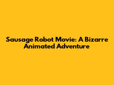 Sausage Robot Movie: A Bizarre Animated Adventure