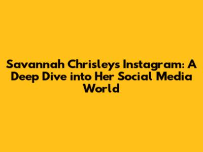 Savannah Chrisley's Instagram: A Deep Dive into Her Social Media World