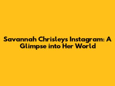 Savannah Chrisley's Instagram: A Glimpse into Her World