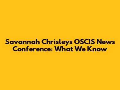 Savannah Chrisley's OSCIS News Conference: What We Know