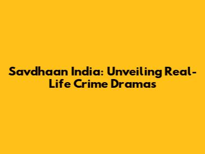 Savdhaan India: Unveiling Real-Life Crime Dramas