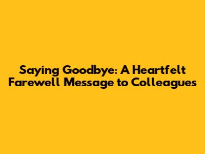 Saying Goodbye: A Heartfelt Farewell Message to Colleagues