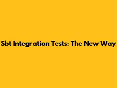 Sbt Integration Tests: The New Way