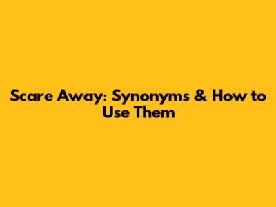 Scare Away: Synonyms & How to Use Them