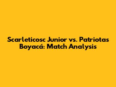 Scarleticosc Junior vs. Patriotas Boyacá: Match Analysis