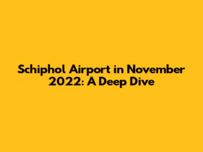 Schiphol Airport in November 2022: A Deep Dive