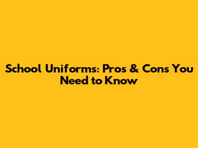 School Uniforms: Pros & Cons You Need to Know