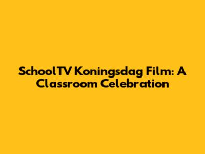 SchoolTV Koningsdag Film: A Classroom Celebration