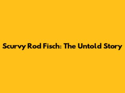 Scurvy Rod Fisch: The Untold Story