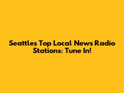 Seattle's Top Local News Radio Stations: Tune In!