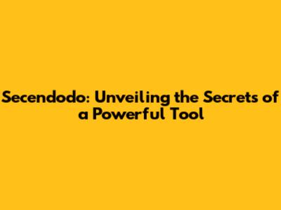 Secendodo: Unveiling the Secrets of a Powerful Tool