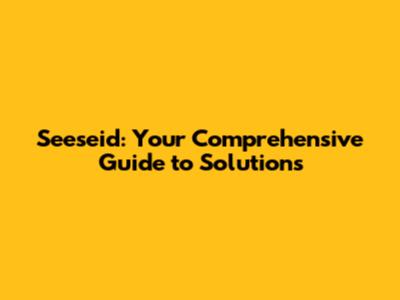 Seeseid: Your Comprehensive Guide to Solutions