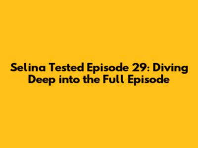 Selina Tested Episode 29: Diving Deep into the Full Episode