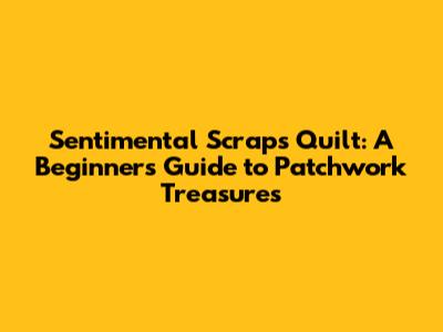 Sentimental Scraps Quilt: A Beginner's Guide to Patchwork Treasures