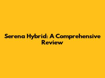Serena Hybrid: A Comprehensive Review