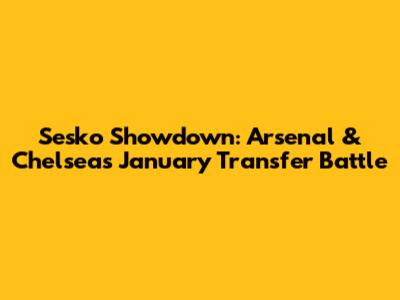 Sesko Showdown: Arsenal & Chelsea's January Transfer Battle