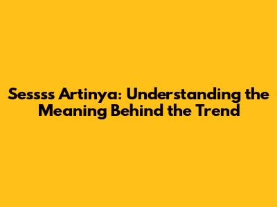 Sessss Artinya: Understanding the Meaning Behind the Trend