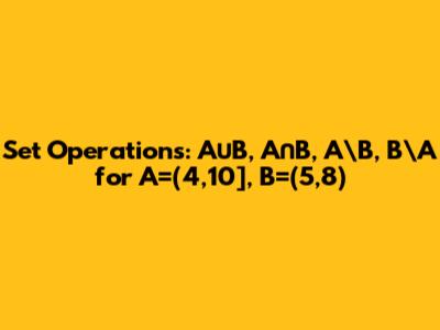 Set Operations: A∪B, A∩B, A\B, B\A for A=(4,10], B=(5,8)