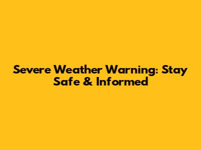 Severe Weather Warning: Stay Safe & Informed