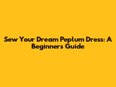 Sew Your Dream Peplum Dress: A Beginner's Guide