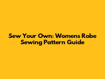 Sew Your Own: Women's Robe Sewing Pattern Guide