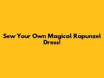 Sew Your Own Magical Rapunzel Dress!
