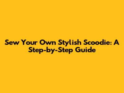 Sew Your Own Stylish Scoodie: A Step-by-Step Guide