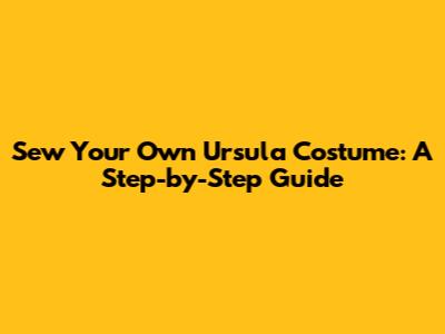Sew Your Own Ursula Costume: A Step-by-Step Guide