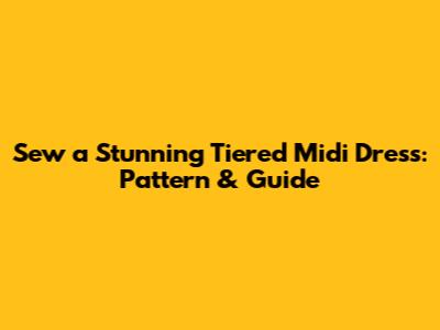 Sew a Stunning Tiered Midi Dress: Pattern & Guide