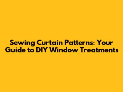 Sewing Curtain Patterns: Your Guide to DIY Window Treatments