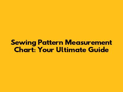 Sewing Pattern Measurement Chart: Your Ultimate Guide