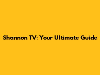 Shannon TV: Your Ultimate Guide