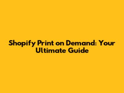 Shopify Print on Demand: Your Ultimate Guide