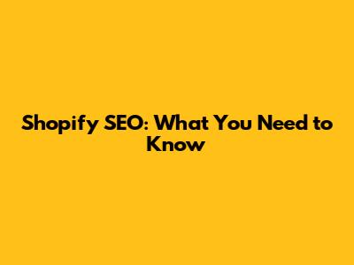 Shopify SEO: What You Need to Know