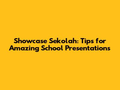 Showcase Sekolah: Tips for Amazing School Presentations