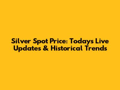Silver Spot Price: Today's Live Updates & Historical Trends