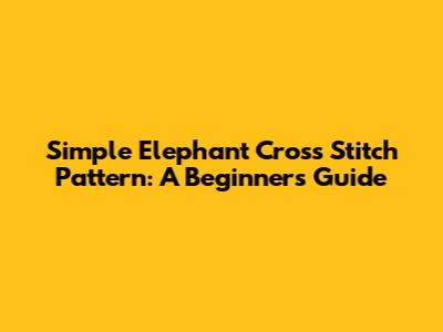Simple Elephant Cross Stitch Pattern: A Beginner's Guide
