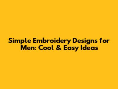 Simple Embroidery Designs for Men: Cool & Easy Ideas