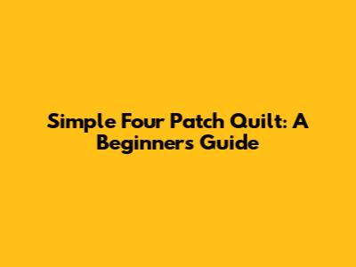 Simple Four Patch Quilt: A Beginner's Guide