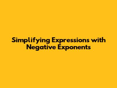 Simplifying Expressions with Negative Exponents