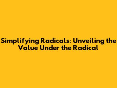 Simplifying Radicals: Unveiling the Value Under the Radical