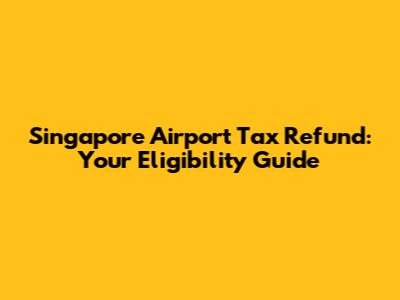 Singapore Airport Tax Refund: Your Eligibility Guide