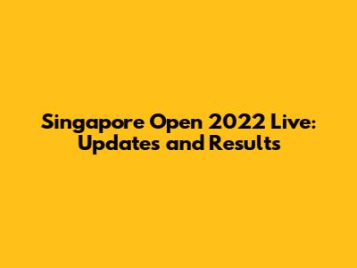 Singapore Open 2022 Live: Updates and Results