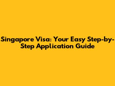 Singapore Visa: Your Easy Step-by-Step Application Guide