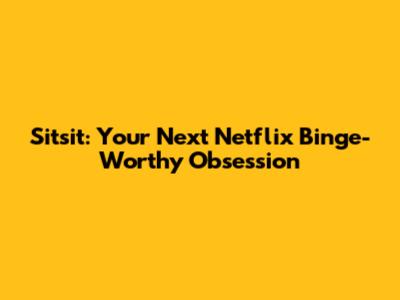 Sitsit: Your Next Netflix Binge-Worthy Obsession